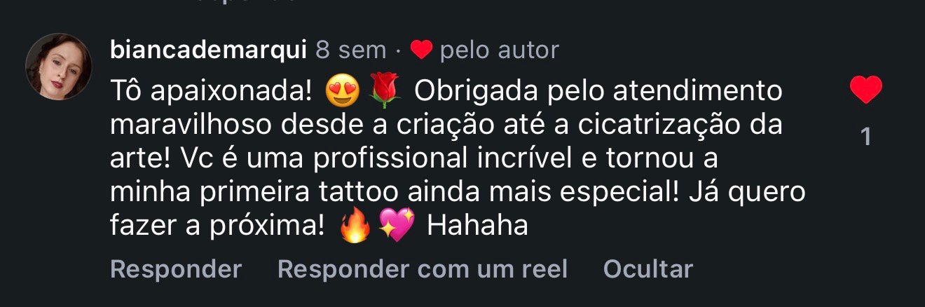 Comentário de cliente: Tô apaixonada! Obrigada pelo atendimento maravilhoso desde a criação até a cicatrização da arte! Você é uma profissional incrível e tornou a minha primeira tattoo ainda mais especial! Já quero fazer a próxima!